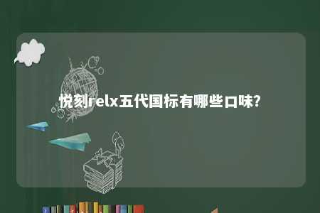 悦刻relx五代国标有哪些口味？ 